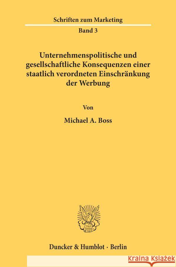 Unternehmenspolitische Und Gesellschaftliche Konsequenzen Einer Staatlich Verordneten Einschrankung Der Werbung Michael A. Boss 9783428036134