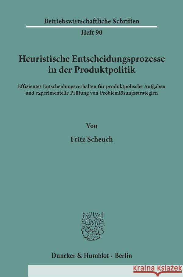 Heuristische Entscheidungsprozesse in Der Produktpolitik: Effizientes Entscheidungsverhalten Fur Produktpolische Aufgaben Und Experimentelle Prufung V Fritz Scheuch 9783428038824