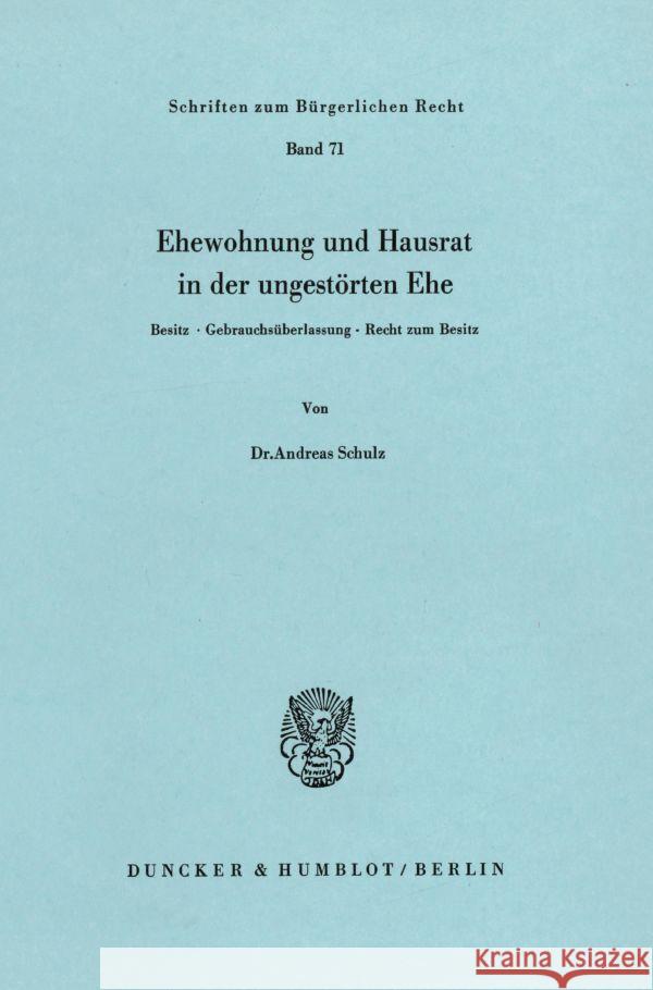 Ehewohnung Und Hausrat in Der Ungestorten Ehe: Besitz, Gebrauchsuberlassung, Recht Zum Besitz Schulz, Andreas 9783428051236