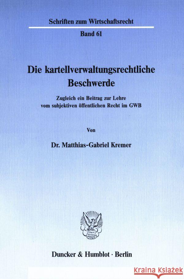 Die Kartellverwaltungsrechtliche Beschwerde: Zugleich Ein Beitrag Zur Lehre Vom Subjektiven Offentlichen Recht Im Gwb Kremer, Matthias-Gabriel 9783428064380