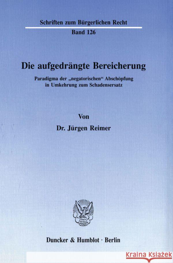 Die Aufgedrangte Bereicherung: Paradigma Der 'Negatorischen' Abschopfung in Umkehrung Zum Schadensersatz Reimer, Jurgen 9783428068029