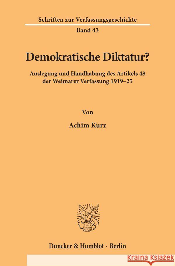 Demokratische Diktatur?: Auslegung Und Handhabung Des Artikels 48 Der Weimarer Verfassung 1919-25 Kurz, Achim 9783428073344 Duncker & Humblot