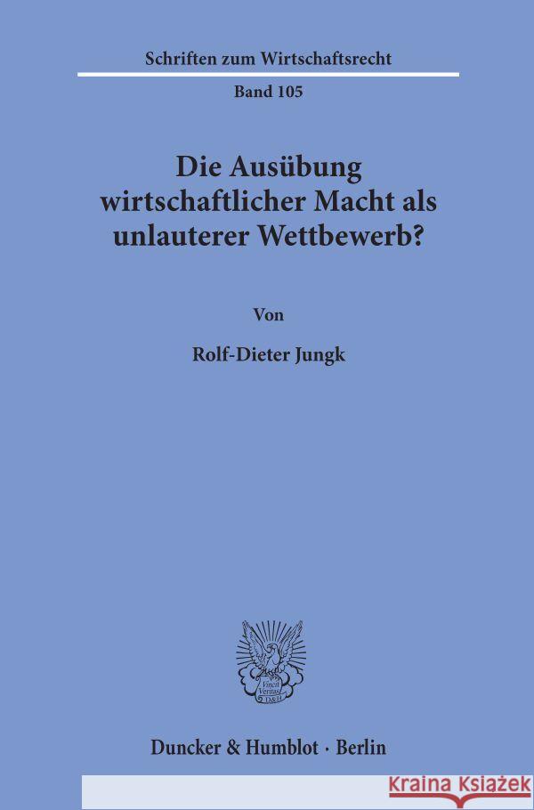 Die Ausubung Wirtschaftlicher Macht ALS Unlauterer Wettbewerb? Jungk, Rolf-Dieter 9783428087082 Duncker & Humblot