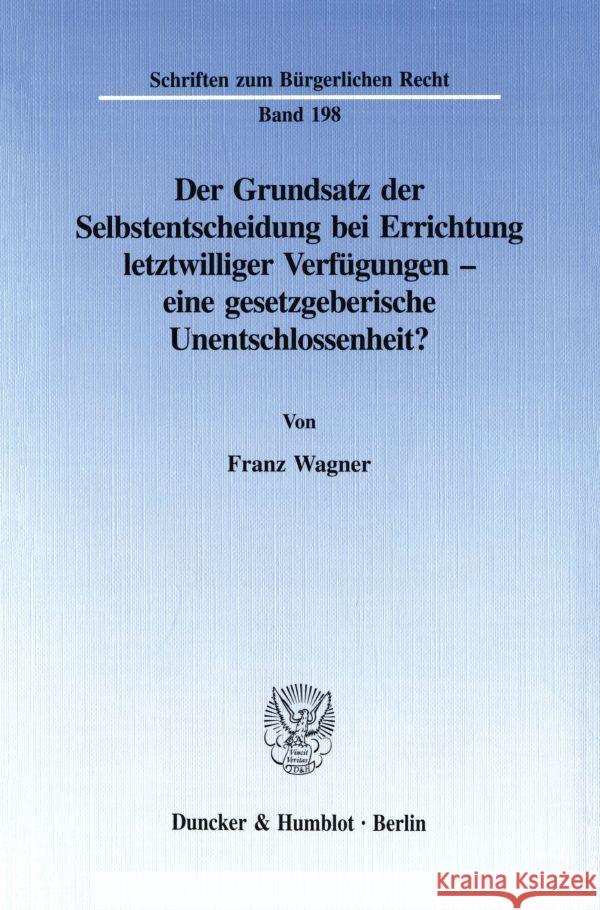 Der Grundsatz Der Selbstentscheidung Bei Errichtung Letztwilliger Verfugungen - Eine Gesetzgeberische Unentschlossenheit? Wagner, Franz 9783428088102