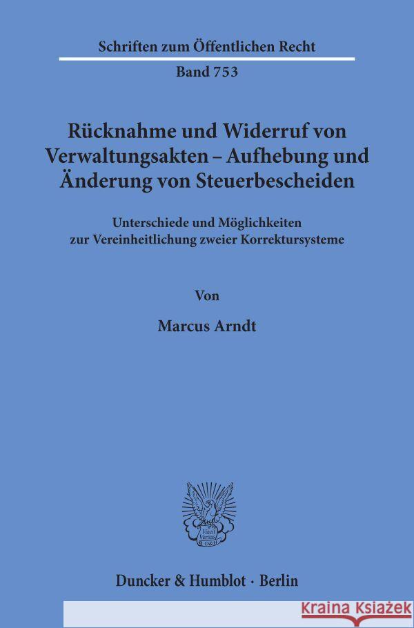 Rucknahme Und Widerruf Von Verwaltungsakten - Aufhebung Und Anderung Von Steuerbescheiden: Unterschiede Und Moglichkeiten Zur Vereinheitlichung Zweier Arndt, Marcus 9783428093823 Duncker & Humblot