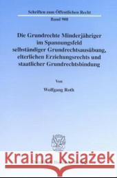 Die Grundrechte Minderjahriger Im Spannungsfeld Selbstandiger Grundrechtsausubung, Elterlichen Erziehungsrechts Und Staatlicher Grundrechtsbindung Roth, Wolfgang 9783428110001