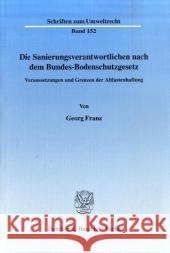 Die Sanierungsverantwortlichen Nach Dem Bundes-Bodenschutzgesetz: Voraussetzungen Und Grenzen Der Altlastenhaftung Franz, Georg 9783428122745 Duncker & Humblot