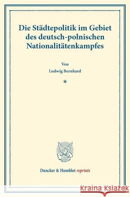 Die Stadtepolitik Im Gebiet Des Deutsch-Polnischen Nationalitatenkampfes: (Sonderabdruck Aus: Preussische Stadte Im Gebiete Des Polnischen Nationalita Bernhard, Ludwig 9783428161157
