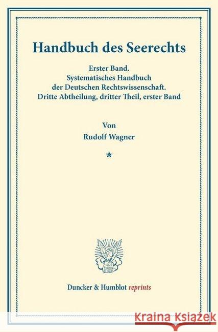 Handbuch Des Seerechts: Erster Band. Systematisches Handbuch Der Deutschen Rechtswissenschaft. Dritte Abtheilung, Dritter Theil, Erster Band. Wagner, Rudolf 9783428161423