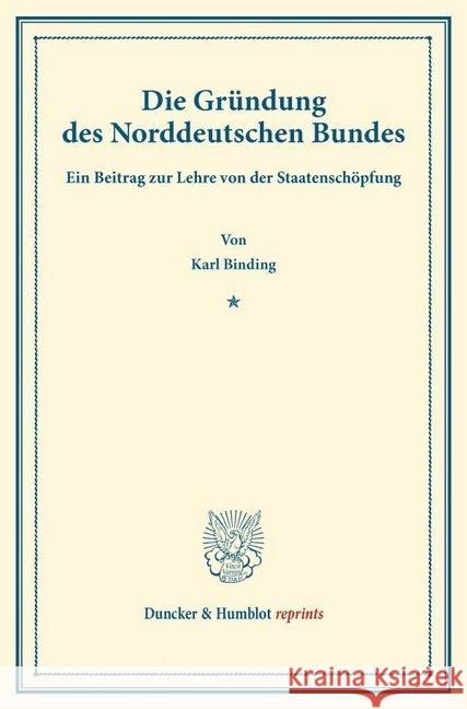 Die Grundung Des Norddeutschen Bundes: Ein Beitrag Zur Lehre Von Der Staatenschopfung. (Sonderabdruck Aus Der Festgabe Der Leipziger Juristenfakultat Binding, Karl 9783428161614