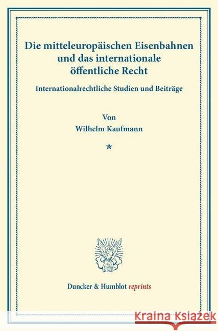 Die Mitteleuropaischen Eisenbahnen Und Das Internationale Offentliche Recht: Internationalrechtliche Studien Und Beitrage Kaufmann, Wilhelm 9783428164967