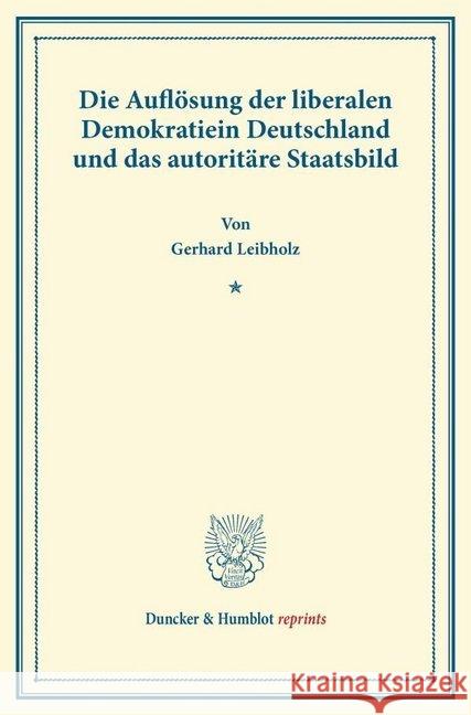 Die Auflosung Der Liberalen Demokratie in Deutschland Und Das Autoritare Staatsbild: (Wissenschaftliche Abhandlungen Und Reden Zur Philosophie, Politi Leibholz, Gerhard 9783428165704 Duncker & Humblot