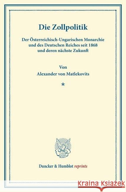 Die Zollpolitik: Der Osterreichisch-Ungarischen Monarchie Und Des Deutschen Reiches Seit 1868 Und Deren Nachste Zukunft Matlekovits, Alexander Von 9783428165995 Duncker & Humblot