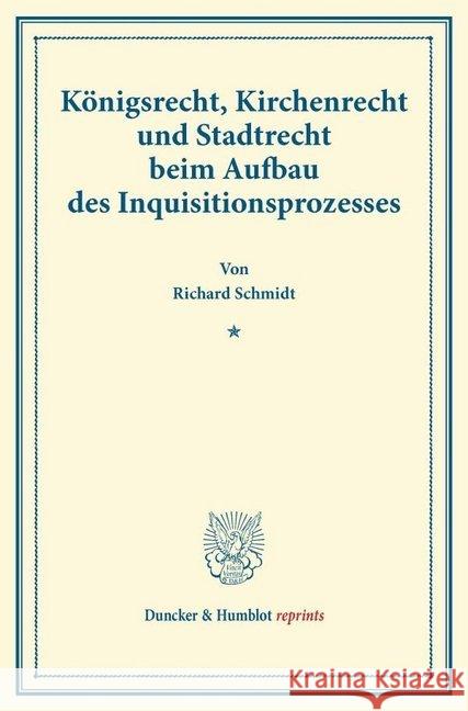 Konigsrecht, Kirchenrecht Und Stadtrecht Beim Aufbau Des Inquisitionsprozesses: (Aus Der Festgabe Der Leipziger Juristenfakultat Fur Rudolph Sohm) Schmidt, Richard 9783428169276