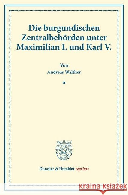 Die Burgundischen Zentralbehorden Unter Maximilian I. Und Karl V Walther, Andreas 9783428171262