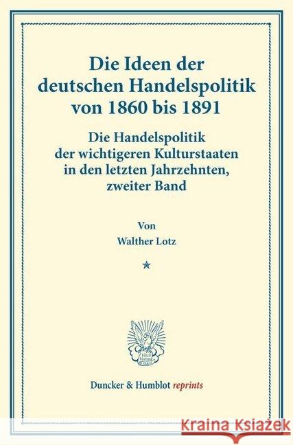 Die Ideen Der Deutschen Handelspolitik Von 1860 Bis 1891: Die Handelspolitik Der Wichtigeren Kulturstaaten in Den Letzten Jahrzehnten, Zweiter Band. ( Lotz, Walther 9783428172979 Duncker & Humblot