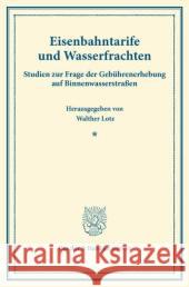 Eisenbahntarife Und Wasserfrachten: Studien Zur Frage Der Gebuhrenerhebung Auf Binnenwasserstrassen. Im Auftrage Des Vereins Fur Socialpolitik Hrsg. U Lotz, Walther 9783428173365