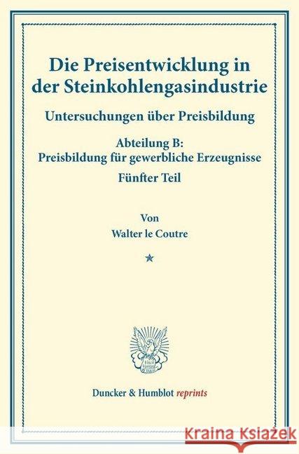 Die Preisentwicklung in Der Steinkohlengasindustrie: Untersuchungen Uber Preisbildung. Abteilung B: Preisbildung Fur Gewerbliche Erzeugnisse. Funfter Coutre, Walter Le 9783428174416 Duncker & Humblot