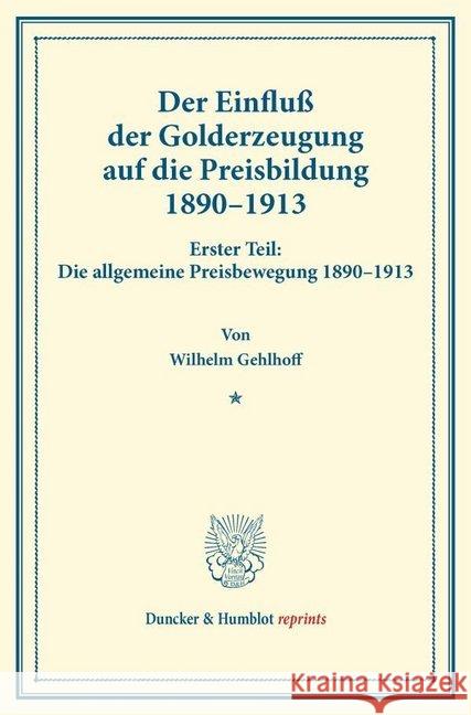 Der Einfluss Der Golderzeugung Auf Die Preisbildung 1890-1913: Erster Teil: Die Allgemeine Preisbewegung 189-1913. Von Wilhelm Gehlhoff. (Schriften De Gehlhoff, Wilhelm 9783428174577 Duncker & Humblot
