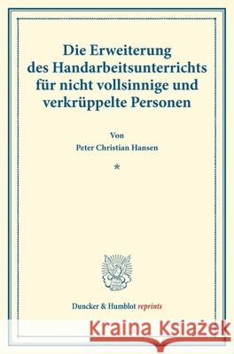 Die Erweiterung Des Handarbeitsunterrichts Fur Nicht Vollsinnige Und Verkruppelte Personen: (Schriften Des Deutschen Vereins Fur Armenpflege Und Wohlt Peter Christian Hansen 9783428176045