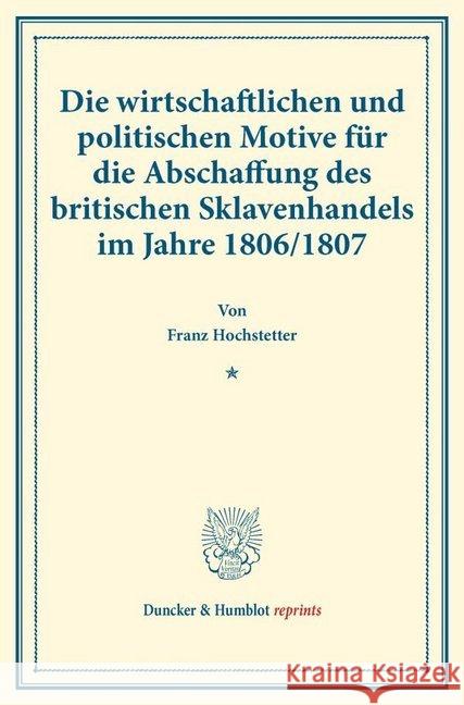 Die Wirtschaftlichen Und Politischen Motive Fur Die Abschaffung Des Britischen Sklavenhandels Im Jahre 1806/1807: (Staats- Und Sozialwissenschaftliche Franz Hochstetter 9783428177851