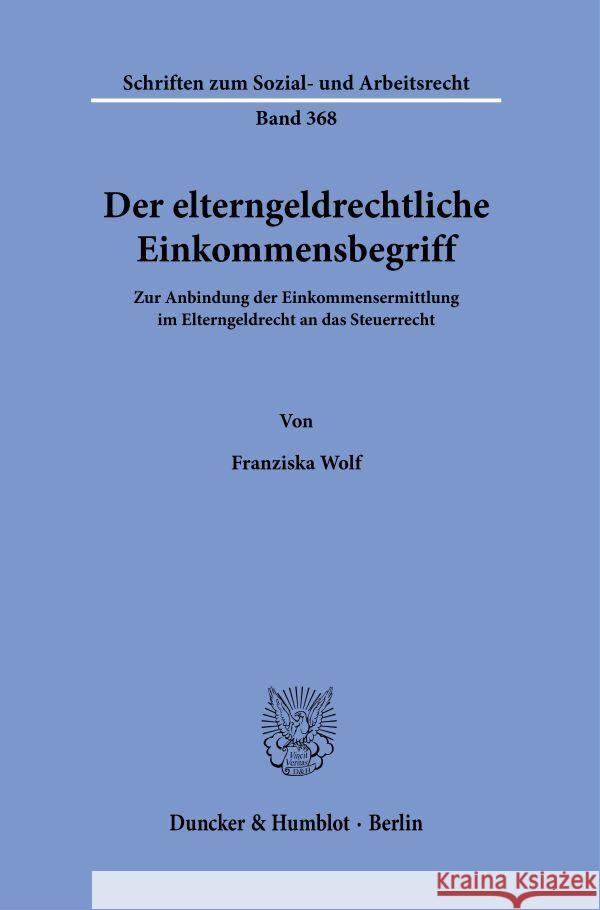 Der Elterngeldrechtliche Einkommensbegriff: Zur Anbindung Der Einkommensermittlung Im Elterngeldrecht an Das Steuerrecht Franziska Wolf 9783428184927 Duncker & Humblot