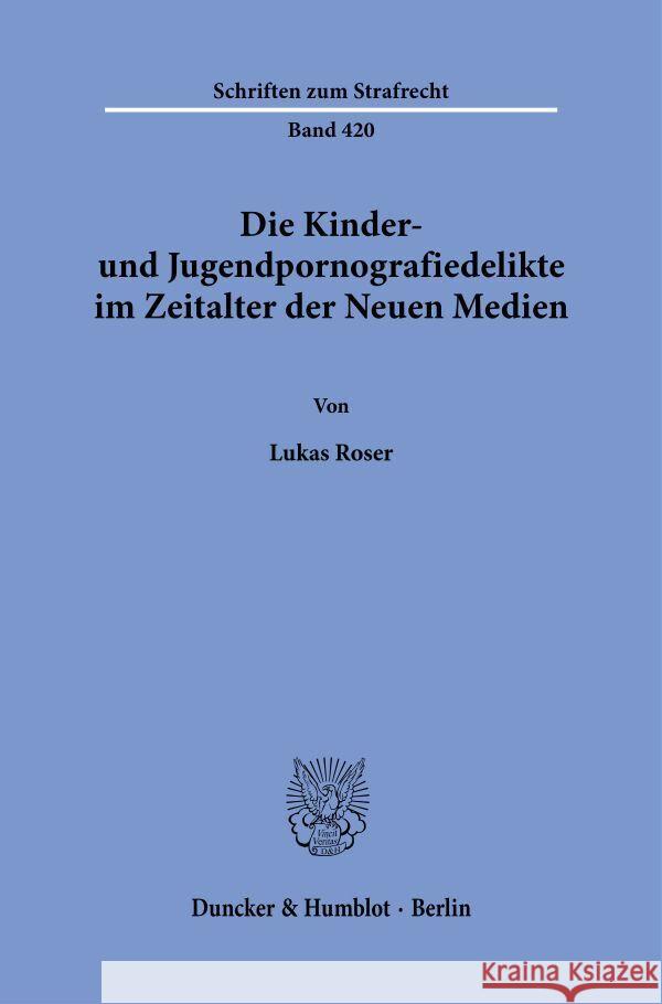 Die Kinder- und Jugendpornografiedelikte im Zeitalter der Neuen Medien. Roser, Lukas 9783428189946 Duncker & Humblot