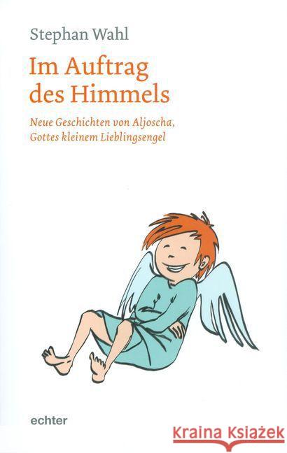 Im Auftrag des Himmels : Neue Geschichten von Aljoscha, Gottes kleinem Lieblingsengel Wahl, Stephan 9783429037581 Echter