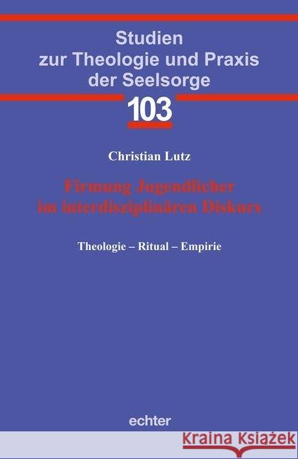 Firmung Jugendlicher im interdisziplinären Diskurs : Theologie - Ritual - Empirie Lutz, Christian 9783429044374