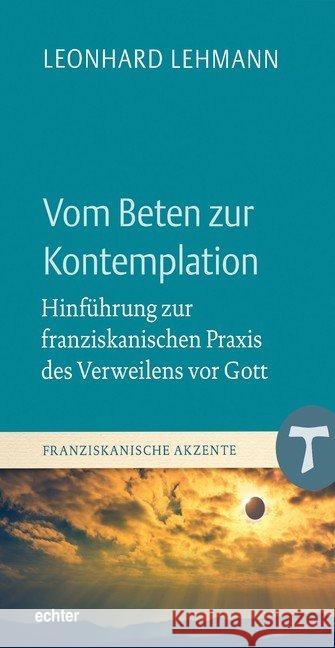 Vom Beten zur Kontemplation : Hinführung zur franziskanischen Praxis des Verweilens vor Gott Lehmann, Leonhard 9783429053239