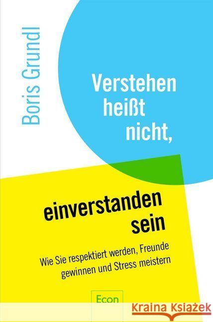 Verstehen heißt nicht, einverstanden sein : Wie Sie respektiert werden, Freunde gewinnen und Stress meistern Grundl, Boris 9783430202442