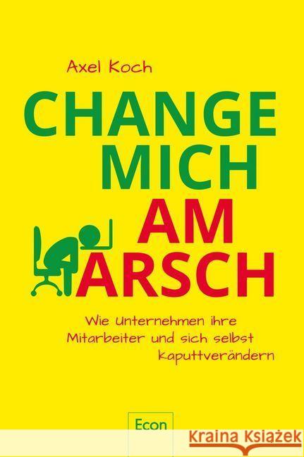 Change mich am Arsch : Wie Unternehmen ihre Mitarbeiter und sich selbst kaputtverändern Koch, Axel 9783430202459