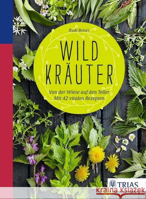 Wildkräuter : Von der Wiese auf den Teller. Mit 42 vitalen Rezepten Beiser, Rudi 9783432102658