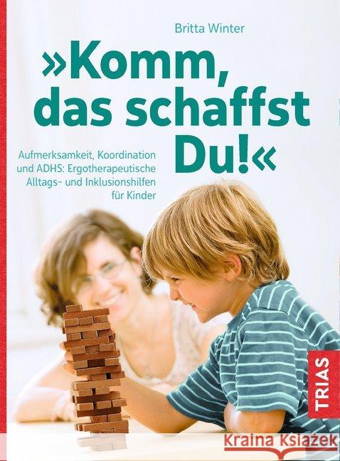 Komm, das schaffst Du! : Aufmerksamkeit, Koordination und ADHS: Ergotherapeutische Alltags- und Inklusionshilfen für Kinder Winter, Britta 9783432103747