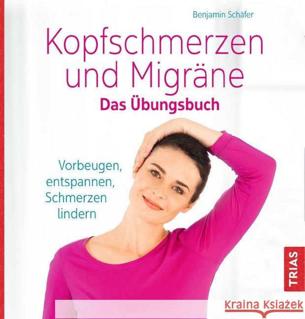 Kopfschmerzen und Migräne. Das Übungsbuch : Vorbeugen, entspannen, Schmerzen lindern Schäfer, Benjamin 9783432104669