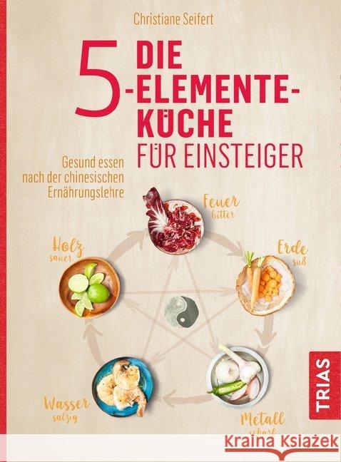 Die 5-Elemente-Küche für Einsteiger : Gesund essen nach der chinesischen Ernährungslehre Seifert, Christiane 9783432107769 Trias