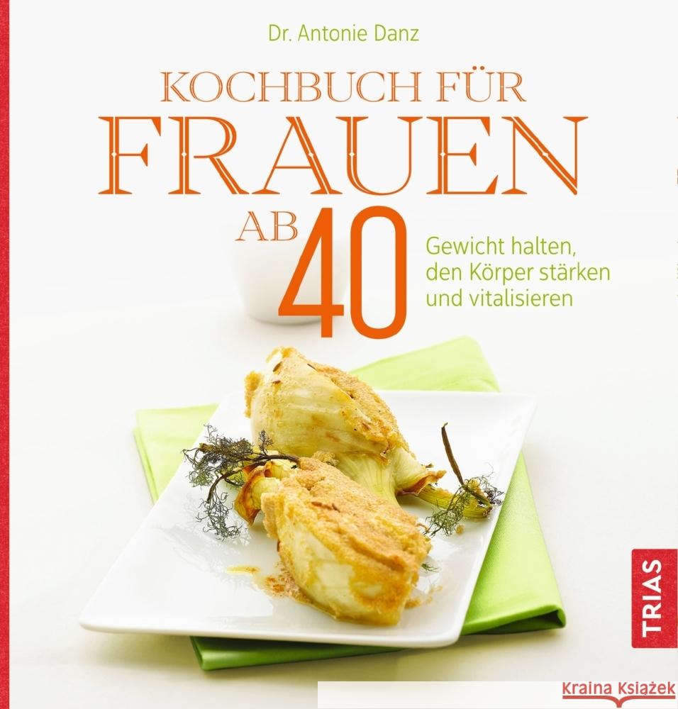 Kochbuch für Frauen ab 40 : Gewicht halten, den Körper stärken und vitalisieren Danz, Antonie 9783432113043