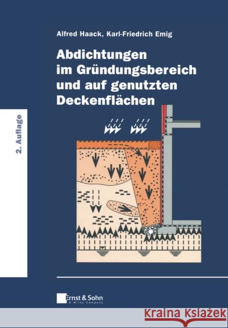 Abdichtungen im Gründungsbereich und auf genutzten Deckenflächen Alfred Haack, Karl–Friedrich Emig 9783433033715 