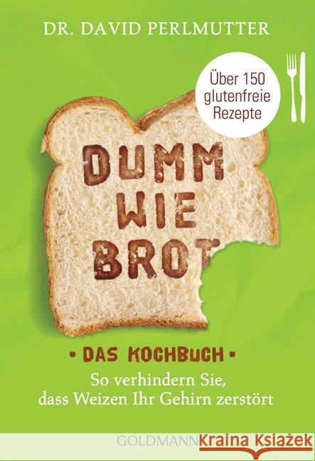 Dumm wie Brot - Das Kochbuch : So verhindern Sie, dass Weizen Ihr Gehirn zerstört - Über 150 glutenfreie Rezepte Perlmutter, David 9783442176946