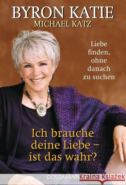 Ich brauche deine Liebe - ist das wahr? : Liebe finden, ohne danach zu suchen Katie, Byron; Katz, Michael 9783442219797 Goldmann