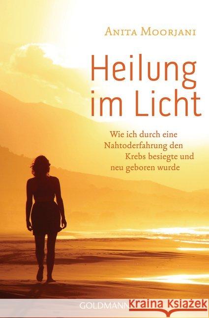 Heilung im Licht : Wie ich durch eine Nahtoderfahrung den Krebs besiegte und neu geboren wurde Moorjani, Anita 9783442221073