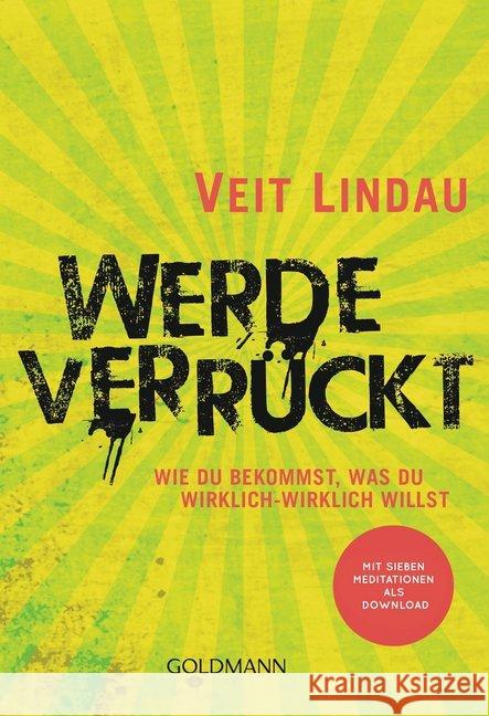 Werde verrückt : Wie du bekommst, was du wirklich-wirklich willst. Mit sieben Meditationen als Download Lindau, Veit 9783442222551 Goldmann