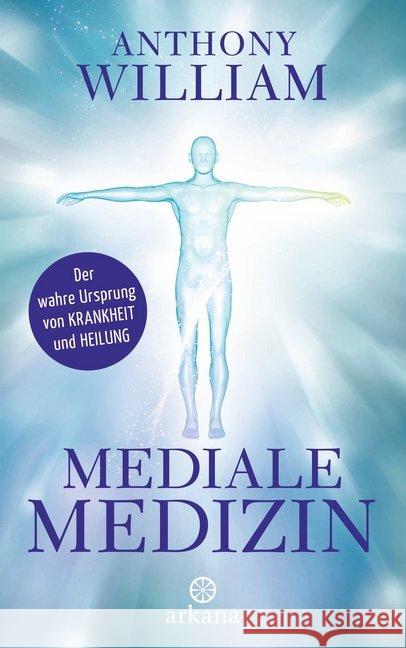 Mediale Medizin : Der wahre Ursprung von Krankheit und Heilung William, Anthony 9783442341993