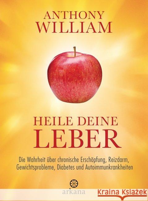 Heile deine Leber : Die Wahrheit über chronische Erschöpfung, Reizdarm, Gewichtsprobleme, Diabetes und Autoimmunkrankheiten William, Anthony 9783442342518 Arkana