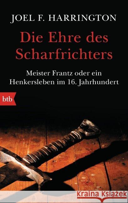 Die Ehre des Scharfrichters : Meister Frantz oder ein Henkersleben im 16. Jahrhundert Harrington, Joel F. 9783442749737 btb