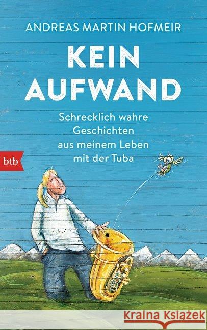 Kein Aufwand : Schrecklich wahre Geschichten aus meinem Leben mit der Tuba Hofmeir, Andreas Martin 9783442756773