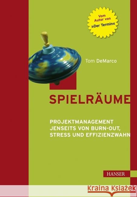 Spielräume : Projektmanagement jenseits von Burn-out, Stress und Effizienzwahn DeMarco, Tom   9783446216655 Hanser Fachbuchverlag