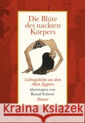 Die Blüte des nackten Körpers : Liebesgedichte aus dem Alten Ägypten Schrott, Raoul   9783446234857