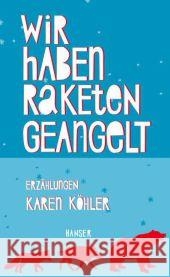 Wir haben Raketen geangelt : Erzählungen. Ausgezeichnet mit dem Rauriser Literaturpreis 2015 und dem Schubart-Literatur-Förderpreis 2015 Köhler, Karen 9783446246027