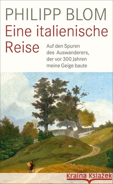 Eine italienische Reise : Auf den Spuren des Auswanderers, der vor 300 Jahren meine Geige baute Blom, Philipp 9783446260719